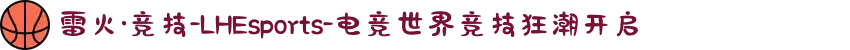 雷火·竞技-LHEsports-电竞世界竞技狂潮开启